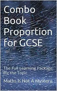 Combo Book Proportion for GCSE: The Full Learning Package for the Topic (Maths Is Not A Mystery)