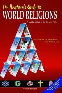 The Heathen's Guide to World Religions: A Secular History of the One True Faiths
