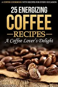 25 Energizing Coffee Recipes - A Coffee lover's delight
