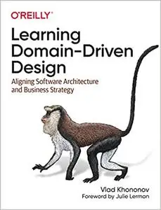 Learning Domain-Driven Design: Aligning Software Architecture and Business Strategy