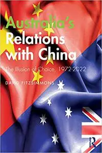 Australia’s Relations with China: The Illusion of Choice, 1972-2022