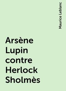 «Arsène Lupin contre Herlock Sholmès» by Maurice Leblanc