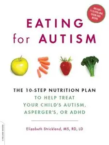 Eating for Autism: The 10-Step Nutrition Plan to Help Treat Your Child's Autism, Asperger's, or ADHD (repost)