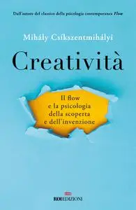 Mihály Csíkszentmihályi - Creatività. Il flow e la psicologia della scoperta e dell'invenzione