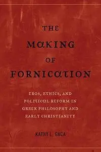 The making of fornication: eros, ethics, and political reform in Greek philosophy and early Christianity