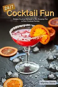 24/7 Cocktail Fun: Unique Cocktail Recipes to Get Nonstop Fun in Your Cocktail Parties