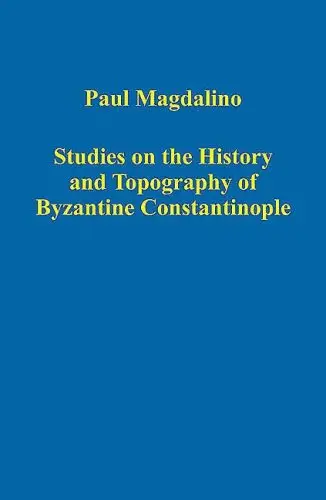 Studies on the History and Topography of Byzantine Constantinople (Variorum Collected Studies Series) by Paul Magdalino