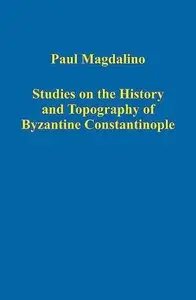 Studies on the History and Topography of Byzantine Constantinople (Variorum Collected Studies Series) by Paul Magdalino