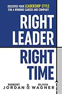 Right Leader, Right Time: Discover Your Leadership Style for a Winning Career and Company