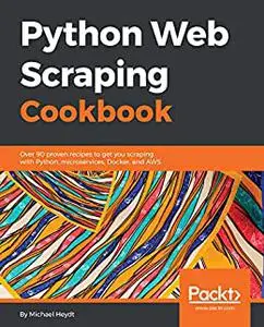 Python Web Scraping Cookbook: Over 90 proven recipes to get you scraping with Python, microservices, Docker, and AWS