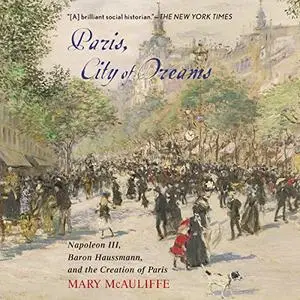 Paris, City of Dreams: Napoleon III, Baron Haussmann, and the Creation of Paris [Audiobook]
