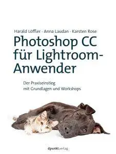 Photoshop CC für Lightroom-Anwender: Der Praxiseinstieg mit Grundkurs und Workshops