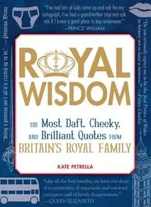 «Royal Wisdom: The Most Daft, Cheeky, and Brilliant Quotes from Britain's Royal Family» by Kate Petrella
