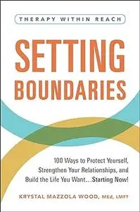 Setting Boundaries: 100 Ways to Protect Yourself, Strengthen Your Relationships, and Build the Life You Want…Starting Now!