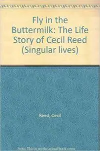 Fly in the Buttermilk: The Life Story of Cecil Reed (Singular Lives)