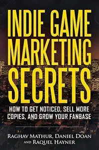 Indie Game Marketing Secrets: How to get noticed, sell more copies, and grow your fanbase