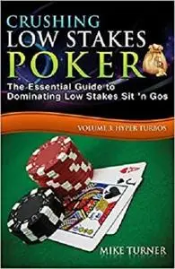 Crushing Low Stakes Poker: The Essential Guide to Dominating Low Stakes Sit 'n Gos