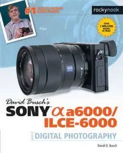 David Busch’s Sony Alpha a6000/ILCE-6000 Guide to Digital Photography