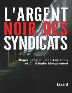 Roger Lenglet, Christophe Mongermont, Jean-Luc Touly, "L'argent noir des syndicats"