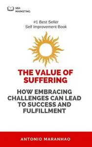 The Value of Suffering: How Embracing Challenges Can Lead to Success and Fulfillment