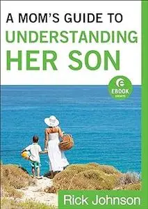 A Mom's Guide to Understanding Her Son (Ebook Shorts): How Moms Can Influence Boys to Become Men of Character