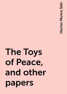 «The Toys of Peace, and other papers» by Saki
