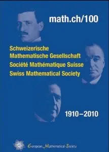 Math.ch/100: Schweizerische Mathematische Gesellschaft, Societe Mathematique Suisse, Swiss Mathematical Society, 1910-2010