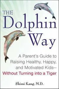 The Dolphin Way: A Parent's Guide to Raising Healthy, Happy, and Motivated Kids-Without Turning into a Tiger