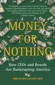 «Money for Nothing: How CEOs and Boards Enrich Themselves While Bankrupting America» by David Zweig,John Gillespie