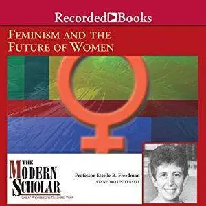 The Modern Scholar: Feminism and the Future of Women [Audiobook] (Repost)