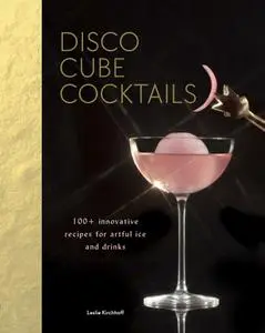 Disco Cube Cocktails: 100+ innovative recipes for artful ice and drinks