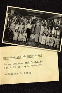 Crossing Parish Boundaries: Race, Sports, and Catholic Youth in Chicago, 1914–1954