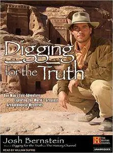 Digging for the Truth: One Man's Epic Adventure Exploring the World's Greatest Archaeological Mysteries