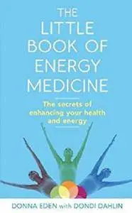 The Little Book of Energy Medicine: The secrets of enhancing your health and energy [Kindle Edition]