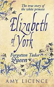 Elizabeth of York: The Forgotten Tudor Queen