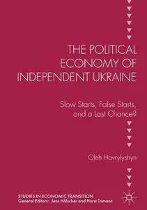 The Political Economy of Independent Ukraine: Slow Starts, False Starts, and a Last Chance? (Studies in Economic Transition)