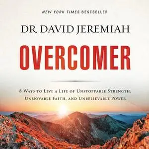 «Overcomer: 8 Ways to Live a Life of Unstoppable Strength, Unmovable Faith, and Unbelievable Power» by David Jeremiah