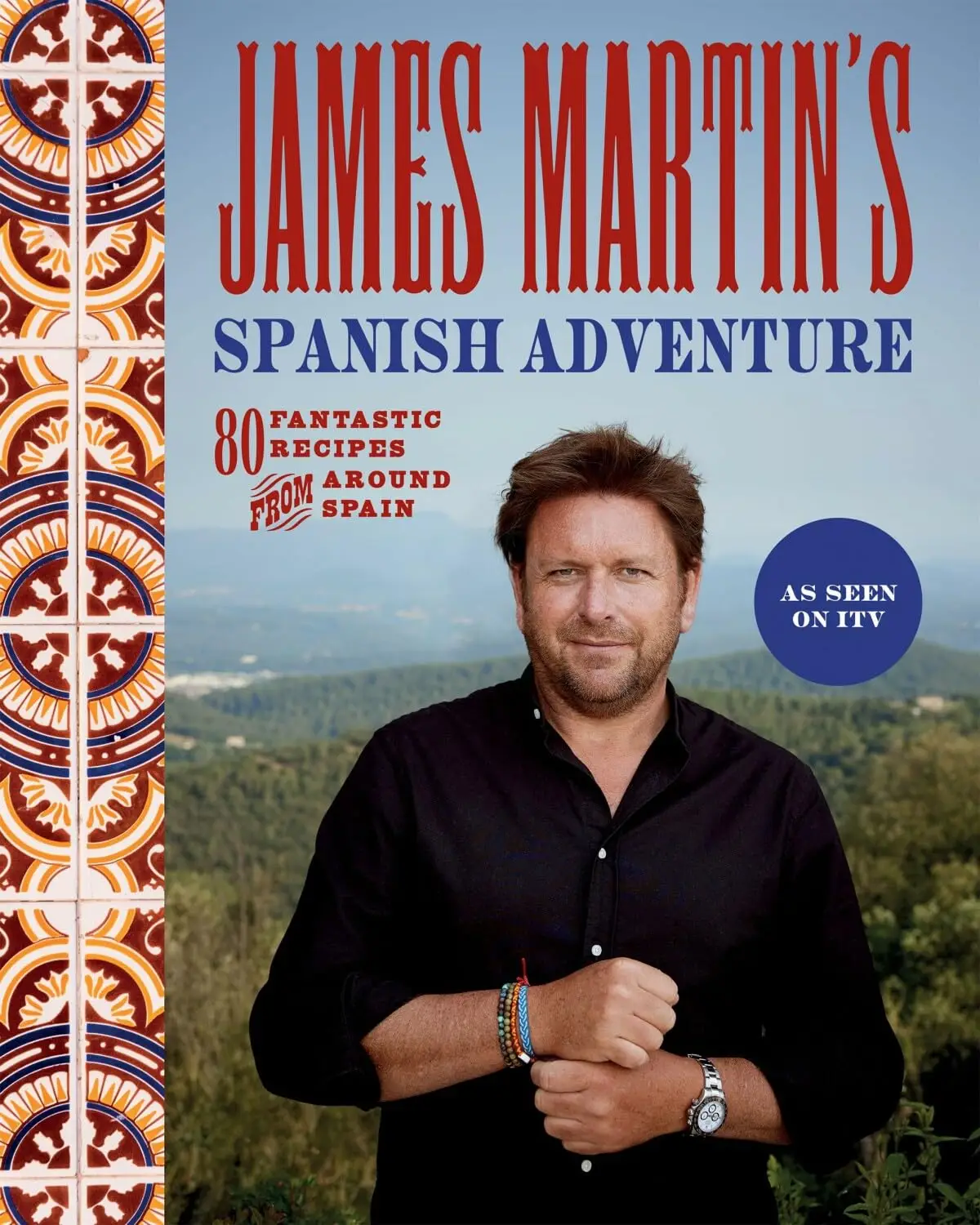 James Martin's Spanish Adventure: 80 Classic Spanish Recipes: 80 Fantastic Recipes From Around Spain