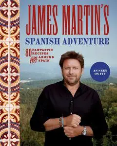 James Martin's Spanish Adventure: 80 Classic Spanish Recipes: 80 Fantastic Recipes From Around Spain