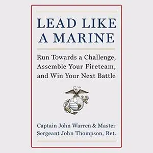 Lead Like a Marine: Run Towards a Challenge, Assemble Your Fireteam, and Win Your Next Battle [Audiobook]