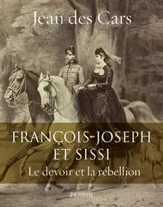 Jean des Cars, "François-Joseph et Sissi : Le devoir et la rébellion"