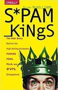 Spam Kings: The Real Story Behind the High-Rolling Hucksters Pushing Porn, Pills, and %*@)# Enlargements