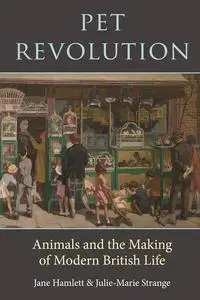 Pet Revolution: Animals and the Making of Modern British Life