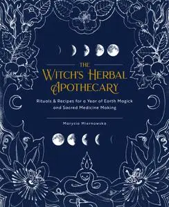 The Witch's Herbal Apothecary: Rituals & Recipes for a Year of Earth Magick and Sacred Medicine Making