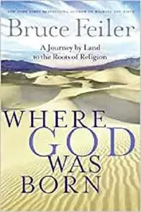 Where God Was Born: A Journey by Land to the Roots of Religion