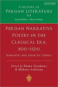 Persian Narrative Poetry in the Classical Era, 800-1500: Romantic and Didactic Genres: A History of Persian Literature,