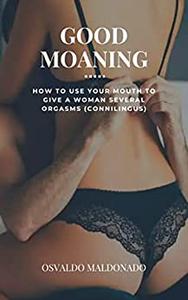 GOOD MOANING: How To Use Your Mouth To Give A Woman Several Orgasms (Connilingus)