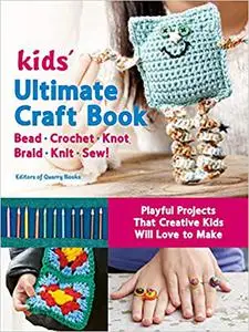 Kids' Ultimate Craft Book: Bead, Crochet, Knot, Braid, Knit, Sew! - Playful Projects That Creative Kids Will Love to Mak