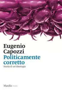 Eugenio Capozzi - Politicamente corretto. Storia di un'ideologia