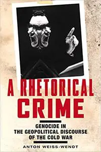 A Rhetorical Crime: Genocide in the Geopolitical Discourse of the Cold War